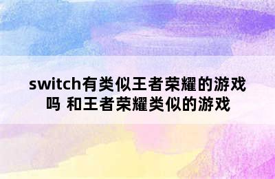 switch有类似王者荣耀的游戏吗 和王者荣耀类似的游戏